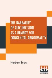 The Barbarity Of Circumcision As A Remedy For Congenital Abnormality, Snow Herbert
