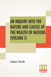 An Inquiry Into The Nature And Causes Of The Wealth Of Nations (Volume I), Smith Adam