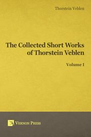 Collected Short Works of Thorstein Veblen - Volume I, Veblen Thorstein Bunde
